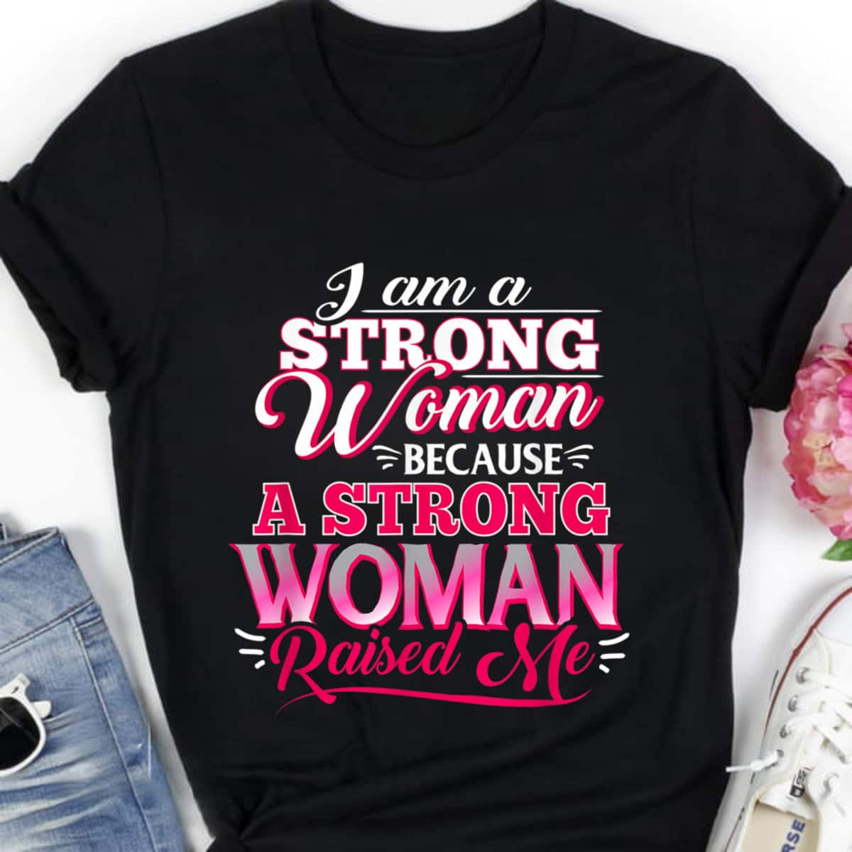 I Am A Strong Women Because A Strong Woman Raised Me T-Shirt