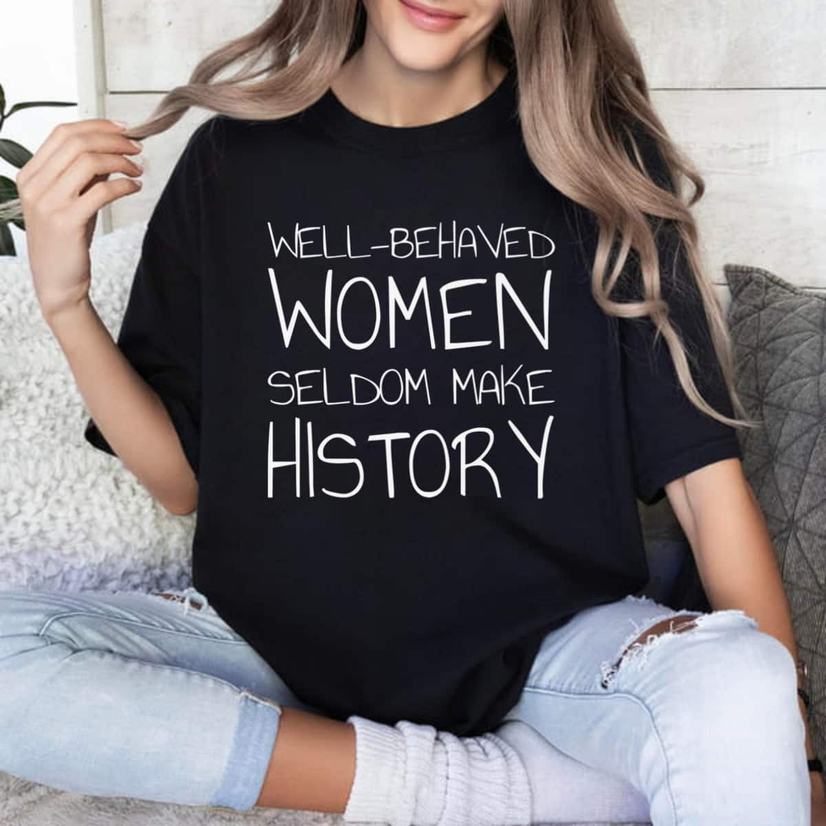 Strong Women Well Behaved Women Seldom Make History Feminist Empowerment T-Shirt