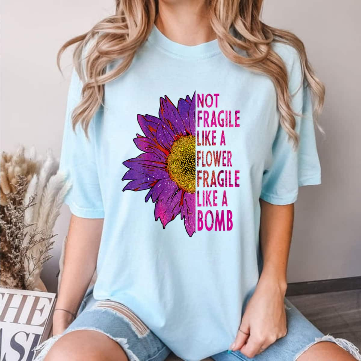 Womens Not Fragile Like A Flower Fragile Like A Bomb Classic Sunflower T-Shirt