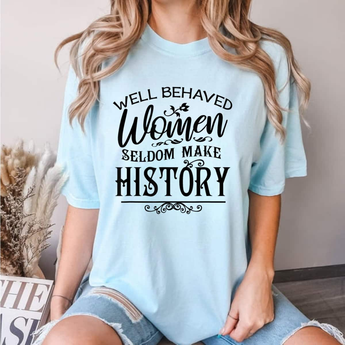 Meaningful Message Well Behaved Women Rarely Make History T-Shirt